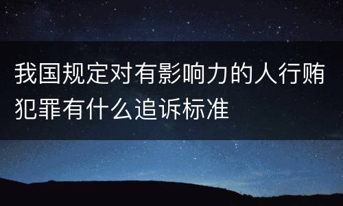 我国规定对有影响力的人行贿犯罪有什么追诉标准