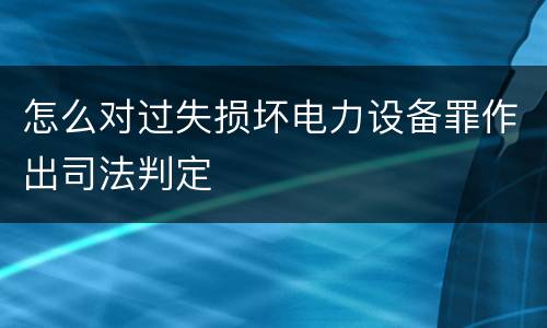 怎么对过失损坏电力设备罪作出司法判定