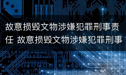 故意损毁文物涉嫌犯罪刑事责任 故意损毁文物涉嫌犯罪刑事责任怎么处理