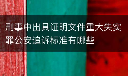 刑事中出具证明文件重大失实罪公安追诉标准有哪些