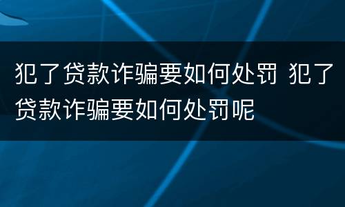 犯了贷款诈骗要如何处罚 犯了贷款诈骗要如何处罚呢