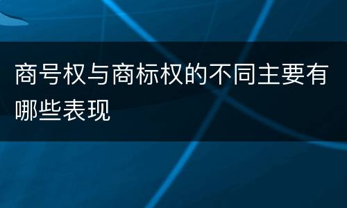 商号权与商标权的不同主要有哪些表现