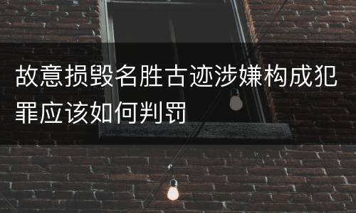 故意损毁名胜古迹涉嫌构成犯罪应该如何判罚