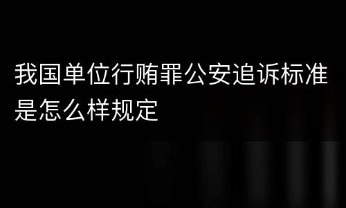 我国单位行贿罪公安追诉标准是怎么样规定