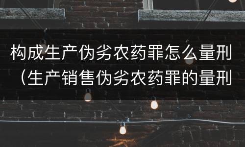 构成生产伪劣农药罪怎么量刑（生产销售伪劣农药罪的量刑标准）