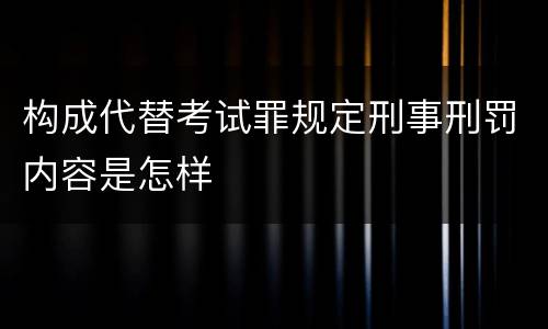 构成代替考试罪规定刑事刑罚内容是怎样