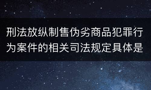 刑法放纵制售伪劣商品犯罪行为案件的相关司法规定具体是什么