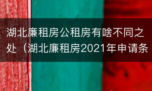 湖北廉租房公租房有啥不同之处（湖北廉租房2021年申请条件）