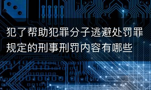 犯了帮助犯罪分子逃避处罚罪规定的刑事刑罚内容有哪些