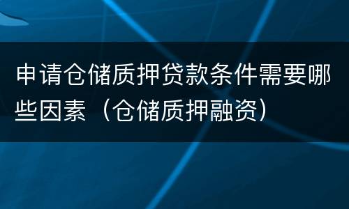 申请仓储质押贷款条件需要哪些因素（仓储质押融资）