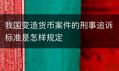 我国变造货币案件的刑事追诉标准是怎样规定