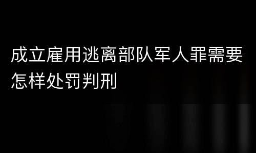 成立雇用逃离部队军人罪需要怎样处罚判刑