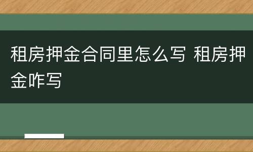 租房押金合同里怎么写 租房押金咋写