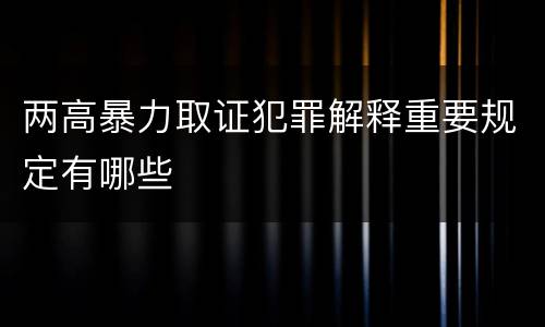 两高暴力取证犯罪解释重要规定有哪些