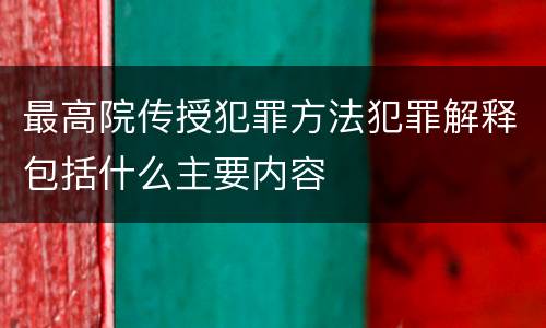 最高院传授犯罪方法犯罪解释包括什么主要内容