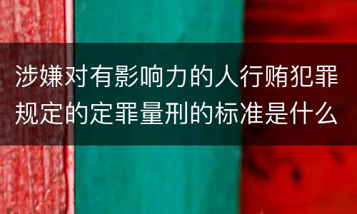 涉嫌对有影响力的人行贿犯罪规定的定罪量刑的标准是什么样的