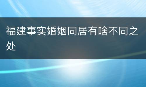 福建事实婚姻同居有啥不同之处