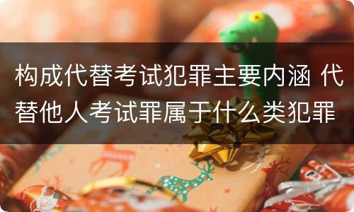 构成代替考试犯罪主要内涵 代替他人考试罪属于什么类犯罪