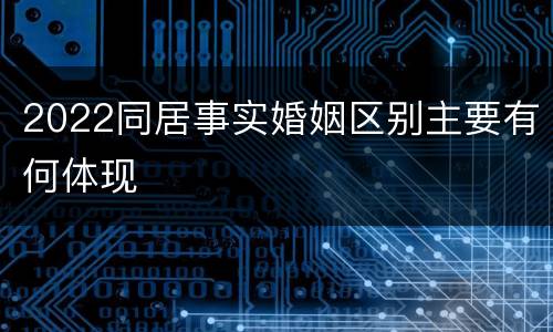 2022同居事实婚姻区别主要有何体现