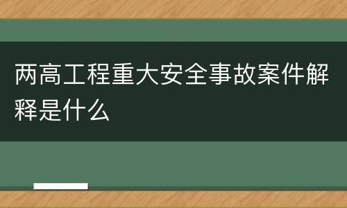 两高工程重大安全事故案件解释是什么