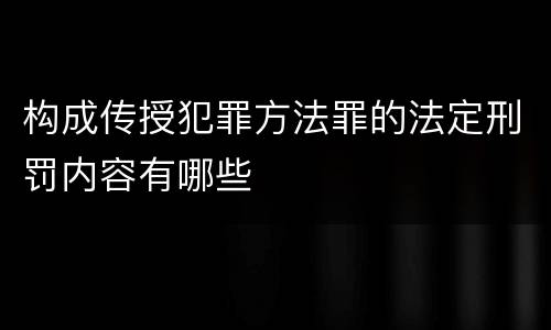 构成传授犯罪方法罪的法定刑罚内容有哪些