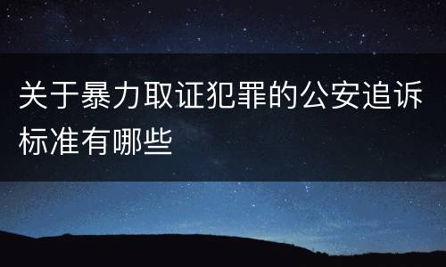 关于暴力取证犯罪的公安追诉标准有哪些