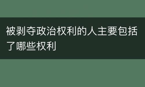 被剥夺政治权利的人主要包括了哪些权利