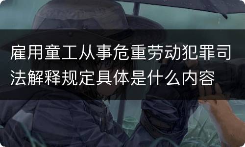 雇用童工从事危重劳动犯罪司法解释规定具体是什么内容