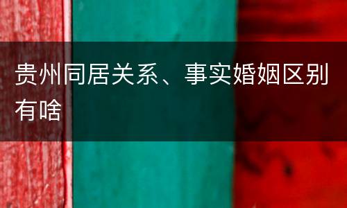 贵州同居关系、事实婚姻区别有啥