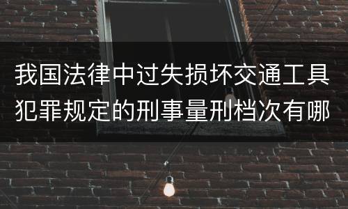 我国法律中过失损坏交通工具犯罪规定的刑事量刑档次有哪些