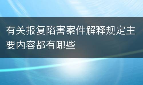 有关报复陷害案件解释规定主要内容都有哪些