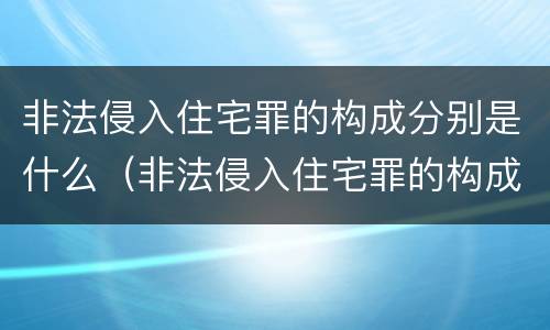 非法侵入住宅罪的构成分别是什么（非法侵入住宅罪的构成分别是什么）