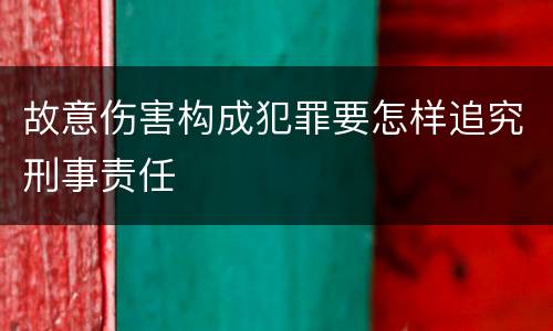 故意伤害构成犯罪要怎样追究刑事责任