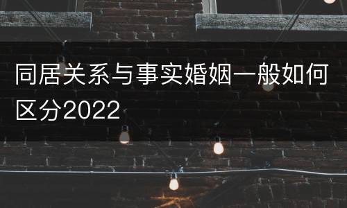 同居关系与事实婚姻一般如何区分2022