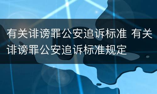 有关诽谤罪公安追诉标准 有关诽谤罪公安追诉标准规定