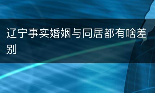 辽宁事实婚姻与同居都有啥差别