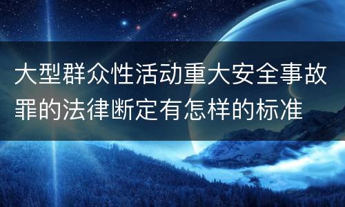 大型群众性活动重大安全事故罪的法律断定有怎样的标准