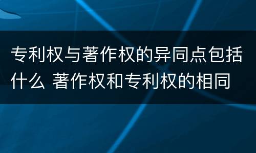 专利权与著作权的异同点包括什么 著作权和专利权的相同