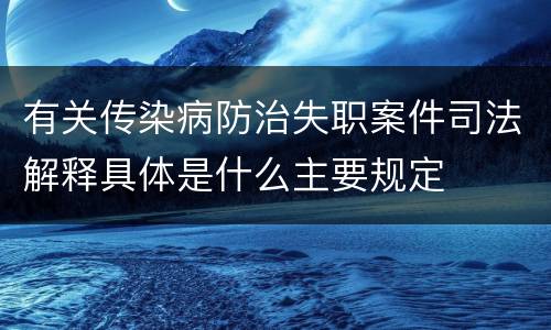 有关传染病防治失职案件司法解释具体是什么主要规定