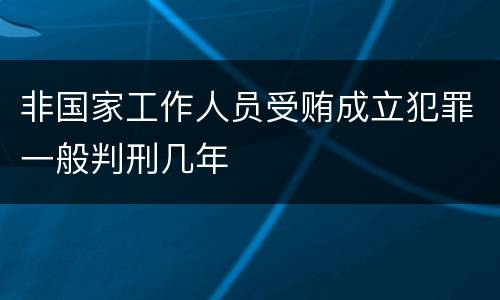 非国家工作人员受贿成立犯罪一般判刑几年