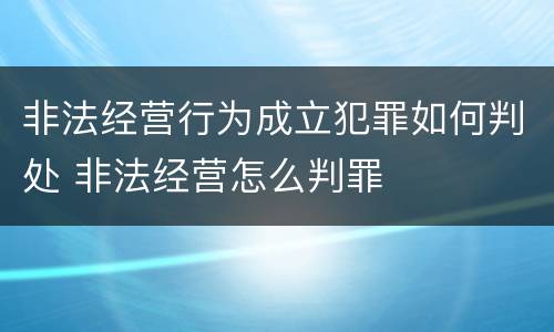 非法经营行为成立犯罪如何判处 非法经营怎么判罪