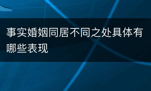 事实婚姻同居不同之处具体有哪些表现