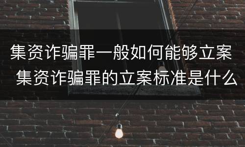 集资诈骗罪一般如何能够立案 集资诈骗罪的立案标准是什么