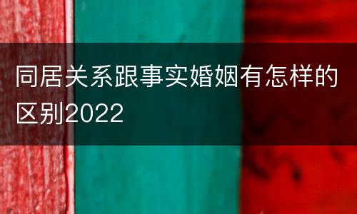 同居关系跟事实婚姻有怎样的区别2022