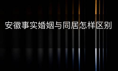 安徽事实婚姻与同居怎样区别