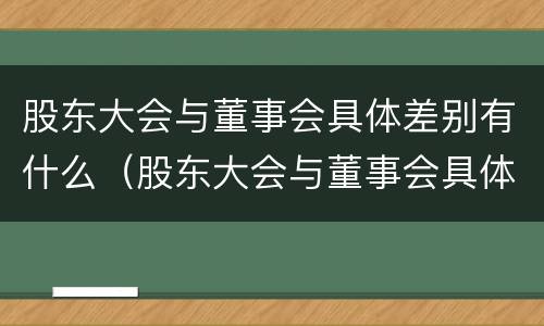 股东大会与董事会具体差别有什么（股东大会与董事会具体差别有什么关系）