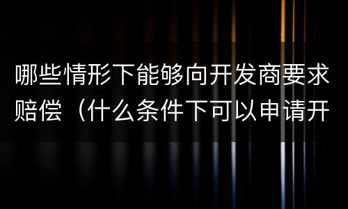 哪些情形下能够向开发商要求赔偿（什么条件下可以申请开发商退房）