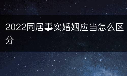 2022同居事实婚姻应当怎么区分