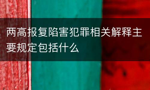 两高报复陷害犯罪相关解释主要规定包括什么