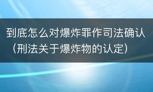 到底怎么对爆炸罪作司法确认（刑法关于爆炸物的认定）